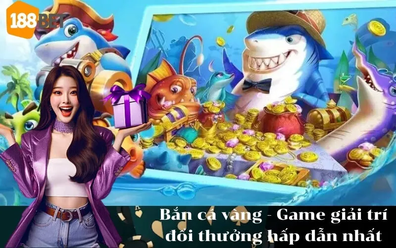 Bắn cá vàng - Game giải trí đổi thưởng hấp dẫn nhất