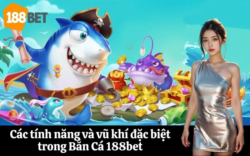 Các tính năng và vũ khí đặc biệt trong Bắn Cá 188bet